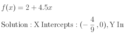 The f(x)=2+4.5x is X Intercepts: (-4/9 ,0),Y Intercepts: (0,2)